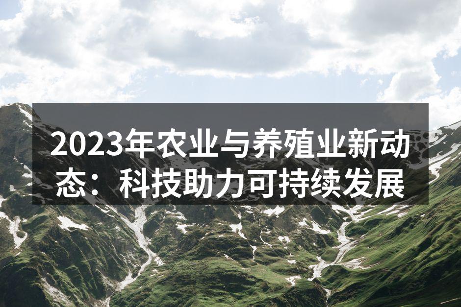 2023年农业与养殖业新动态：科技助力可持续发展